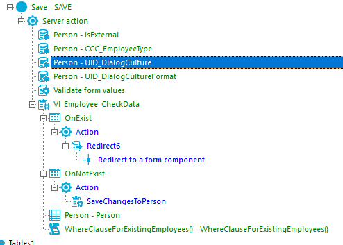 save - SAVE [30 Server action Person - IsExternaI Person - CCC_EmpIoyeeType Person - LlIO_OiaIogCuIture Person - UID_DiaIogCuItureFormat Validate form values OnExist Action Redirects Redirect to a form component OnNotExist Action SaveChangesToPerson Person - Person WhereCIauseForExistingEmpIoyeesO - WhereCIauseForExistingEmpIoyeesO 